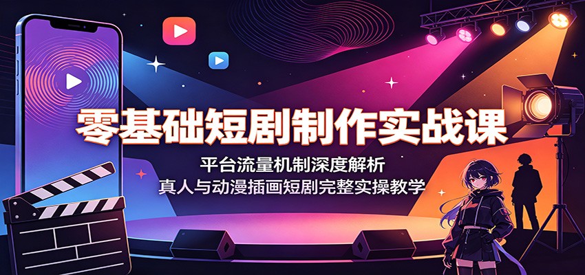 零基础短剧制作实战课：平台流量机制深度解析，真人与动漫插画短剧完整实操教学-伊亚库