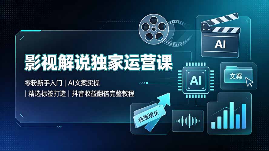 影视解说独家运营课：零粉新手入门｜AI文案实操｜精选标签打造｜抖音收益翻倍完整教程-伊亚库