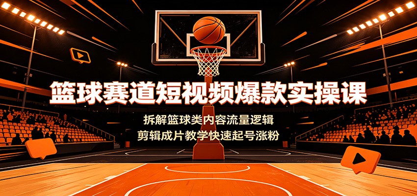 篮球赛道短视频爆款实操课：拆解篮球类内容流量逻辑，剪辑成片教学快速起号涨粉-伊亚库