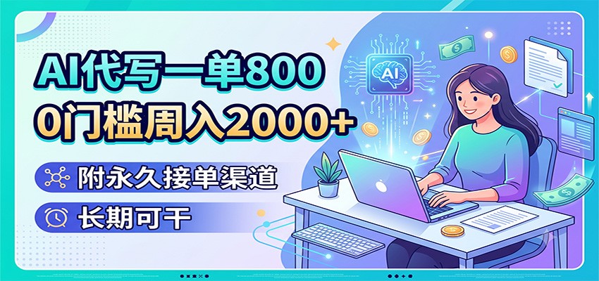 AI代写一单800，0门槛周入2000+，附永久接单渠道，长期可干-伊亚库