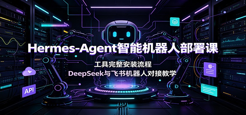 Hermes-Agent智能机器人部署课：工具完整安装流程，DeepSeek与飞书机器人对接教学-伊亚库