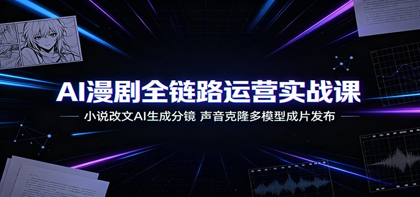 AI漫剧全链路运营实战课：小说改文AI生成分镜，声音克隆多模型成片发布-伊亚库
