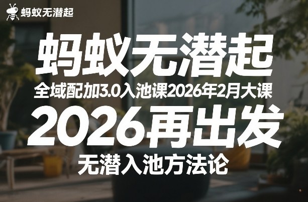 蚂蚁无潜不起全域配抖加3.0入池课2026年2月大课,2026再出发,无潜入池方法论(更新0714)