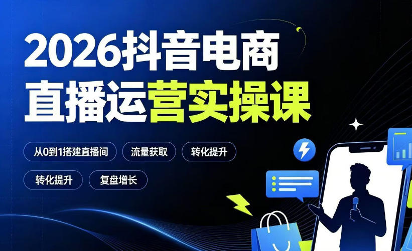 2026抖音电商直播运营实操课:从0到1搭建直播间,掌握流量获取、千川投放、转化提升与复盘增长