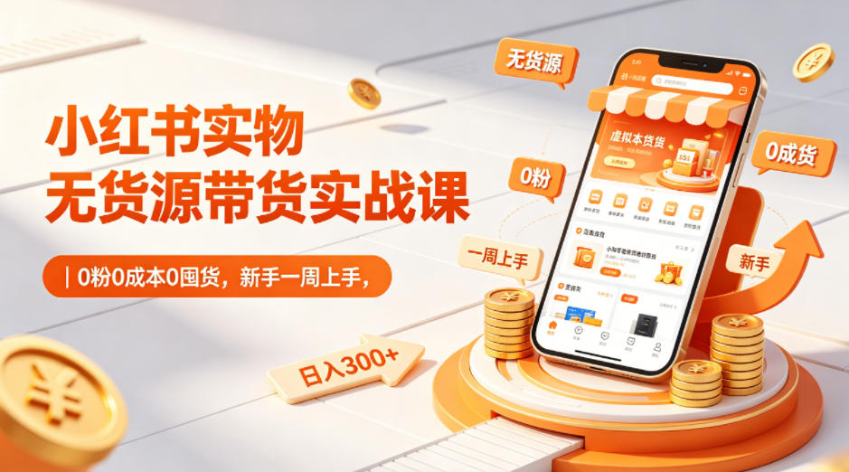 小红书实物无货源带货实战课|0粉0成本0囤货,新手一周上手,日入300+(更新0714)-伊亚库