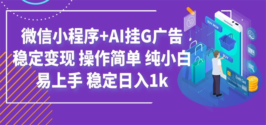 最新微信小程序+AI挂G广告，稳定变现，操作简单，纯小白易上手，稳定日入1k-伊亚库