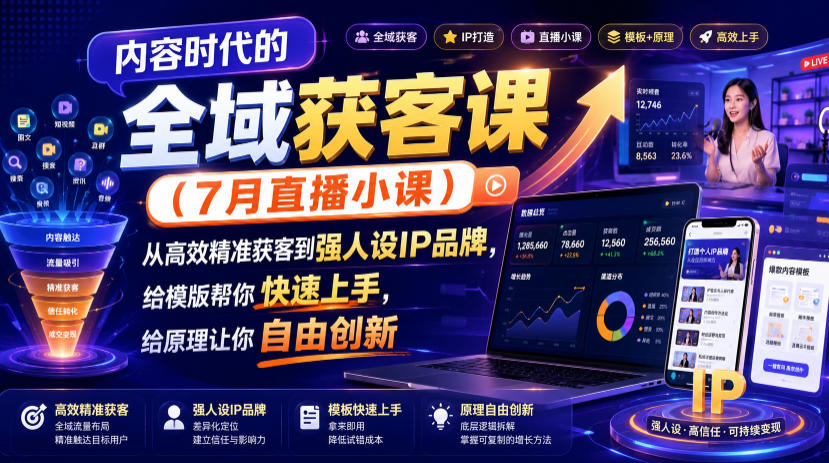 内容时代的全域获客课(7月直播小课),从高效精准获客到强人设IP品牌,给模版帮你快速上手,给原理让你自由创新