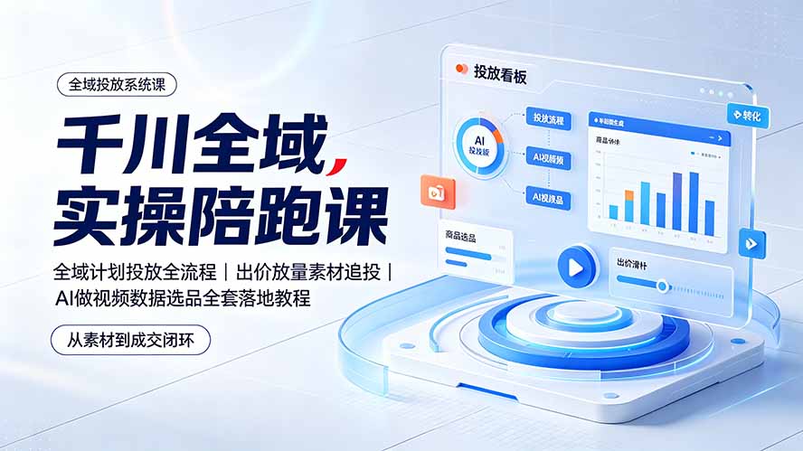千川全域实操陪跑课：全域计划投放全流程｜出价放量素材追投｜AI做视频数据选品全套落地教程-伊亚库
