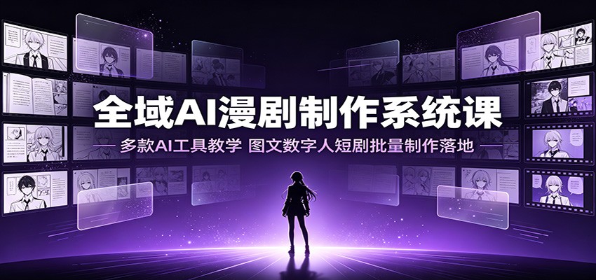 全域AI漫剧制作系统课：多款AI工具教学，图文数字人短剧批量制作落地-伊亚库