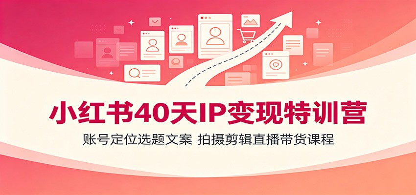 小红书40天IP变现特训营：账号定位选题文案，拍摄剪辑直播带货课程-伊亚库