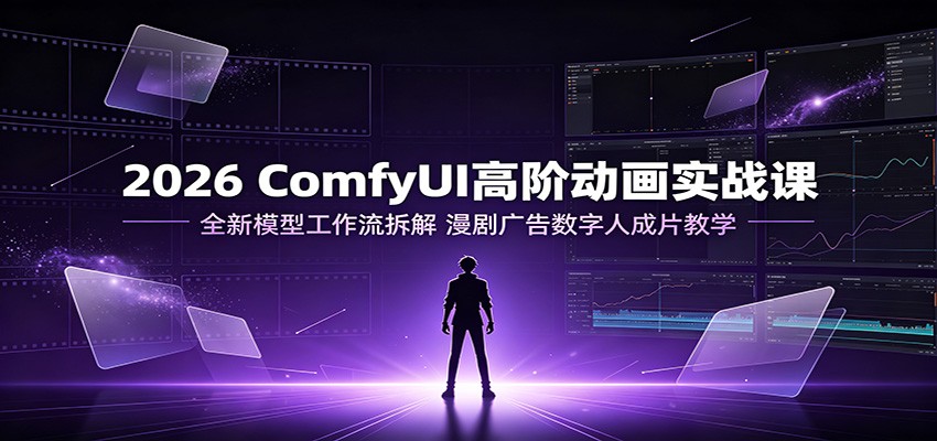 2026 ComfyUI高阶动画实战课：全新模型工作流拆解，漫剧广告数字人成片教学-伊亚库