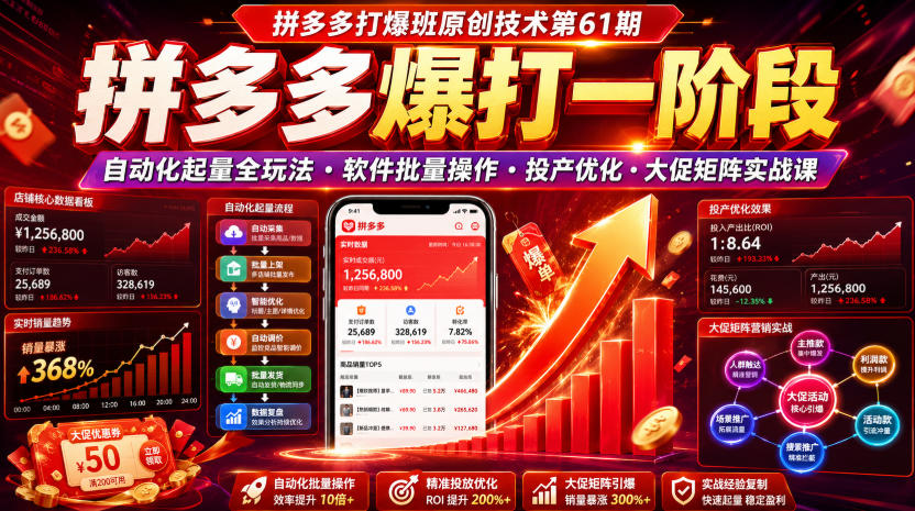 拼多多打爆班原创技术第61期,拼多多爆打一阶段,自动化起量全玩法・软件批量操作・投产优化・大促矩阵实战课