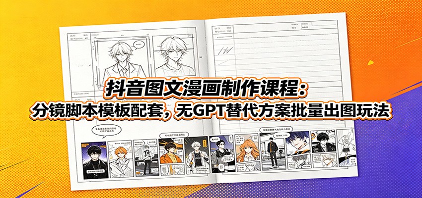 抖音图文漫画制作课程：分镜脚本模板配套，无GPT替代方案批量出图玩法-伊亚库