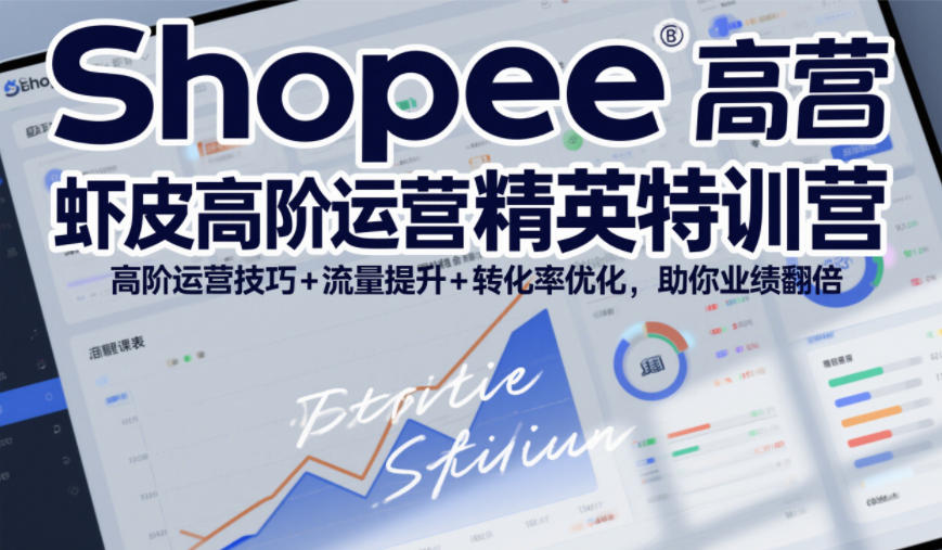 Shopee虾皮高阶运营精英特训营，高阶运营技巧+流量提升+转化率优化，助你业绩翻倍(更新26年7月)-伊亚库