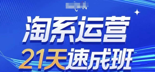 淘系运营21天速成班,0基础轻松搞定淘系运营,不做假把式,快速复制落地(更新26年7月)