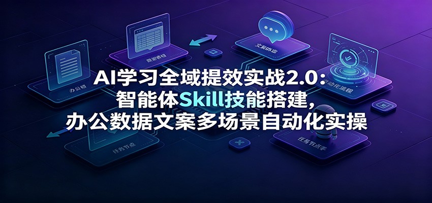AI学习全域提效实战2.0：智能体Skill技能搭建，办公数据文案多场景自动化实操-伊亚库