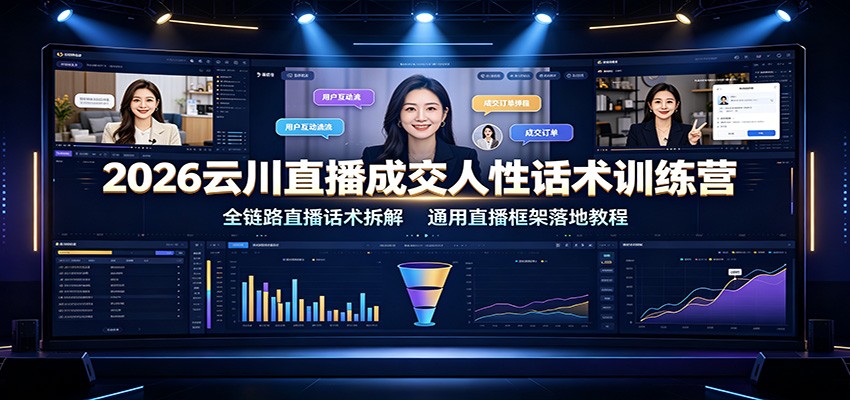2026云川直播成交人性话术训练营：全链路直播话术拆解，通用直播框架落地教程-伊亚库