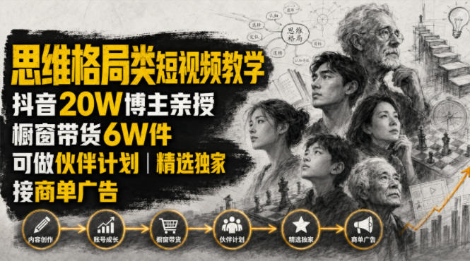 人性思维格局类短视频教学,抖音20W博主亲授,橱窗带货6W件,可做伙伴计划、精选独家、接商单广告