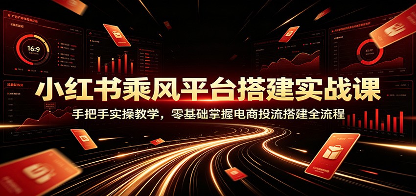 小红书乘风平台搭建实战课：手把手实操教学，零基础掌握电商投流搭建全流程-伊亚库