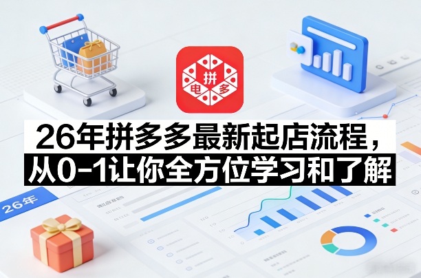 26年拼多多最新起店流程，从0-1让你全方位学习和了解(07月28日更新)-伊亚库