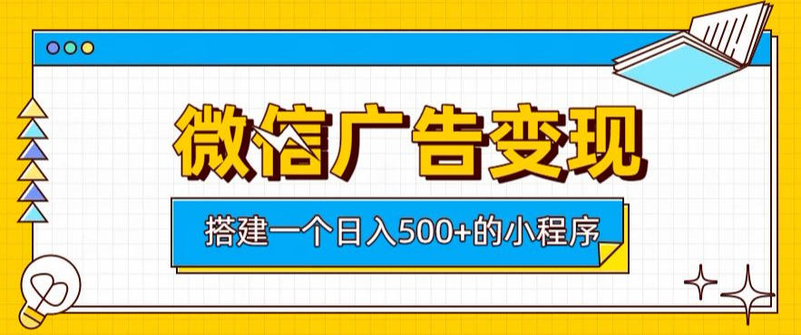 微信广告变现，轻松日入500+，搭建实用小程序，客户长期稳定使用，躺賺广告收益【揭秘】-伊亚库