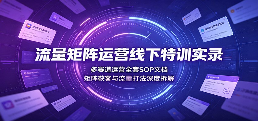 流量矩阵运营线下特训实录：多赛道运营全套SOP文档，矩阵获客与流量打法深度拆解-伊亚库