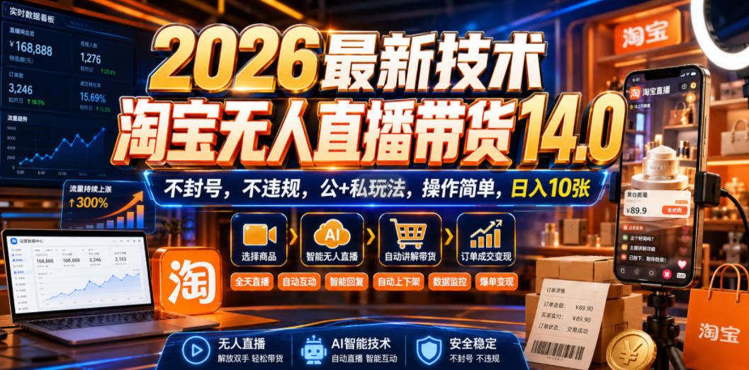 2026最新技术，淘宝无人直播带货14.0，不封号，不违规，公+私玩法，操作简单，日入10张【揭秘】-伊亚库