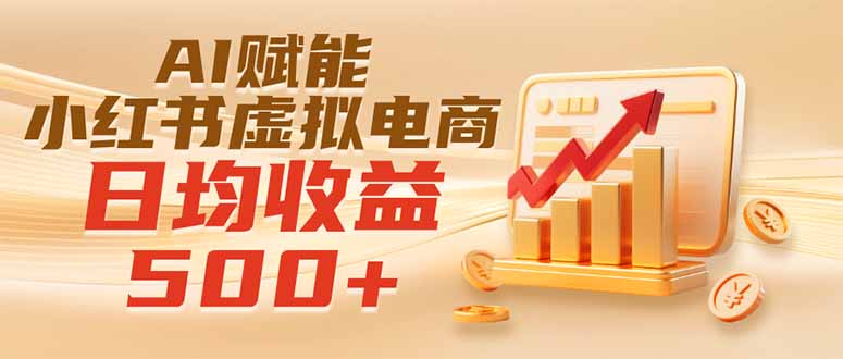 实测落地｜AI赋能小红书虚拟电商，日均收益500+-伊亚库