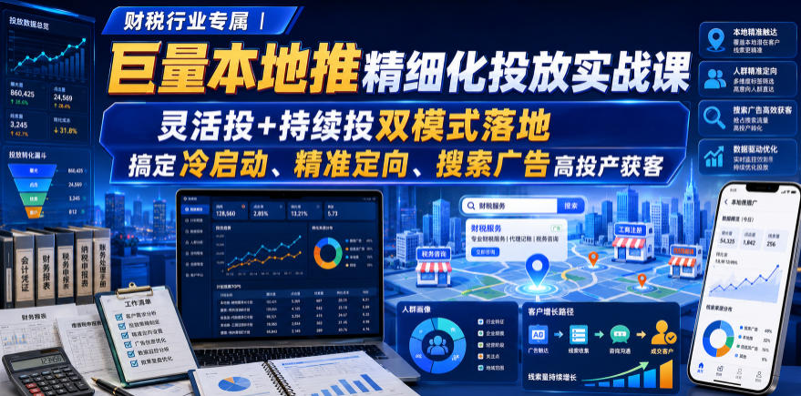 财税行业专属｜巨量本地推精细化投放实战课，灵活投+持续投双模式落地，搞定冷启动、精准定向、搜索广告高投产获客-伊亚库