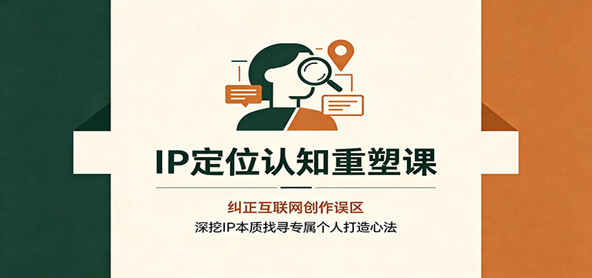 IP定位认知重塑课：纠正互联网创作误区，深挖IP本质找寻专属个人打造心法-伊亚库