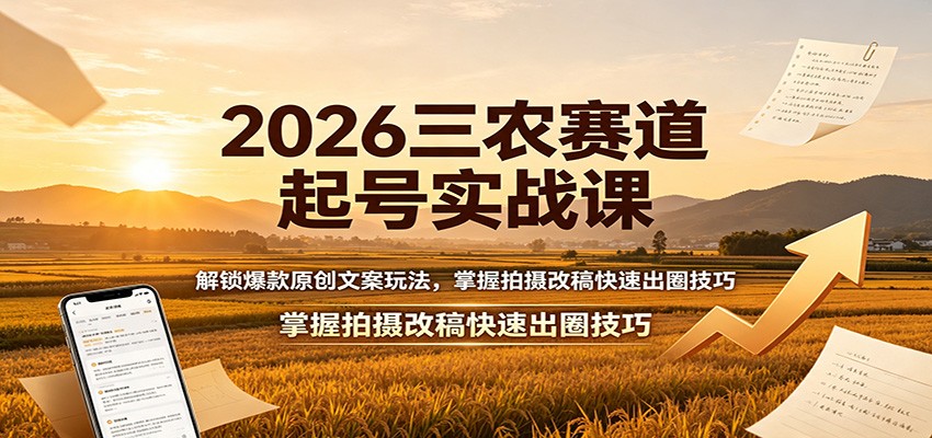 2026三农赛道起号实战课：解锁爆款原创文案玩法，掌握拍摄改稿快速出圈技巧-伊亚库
