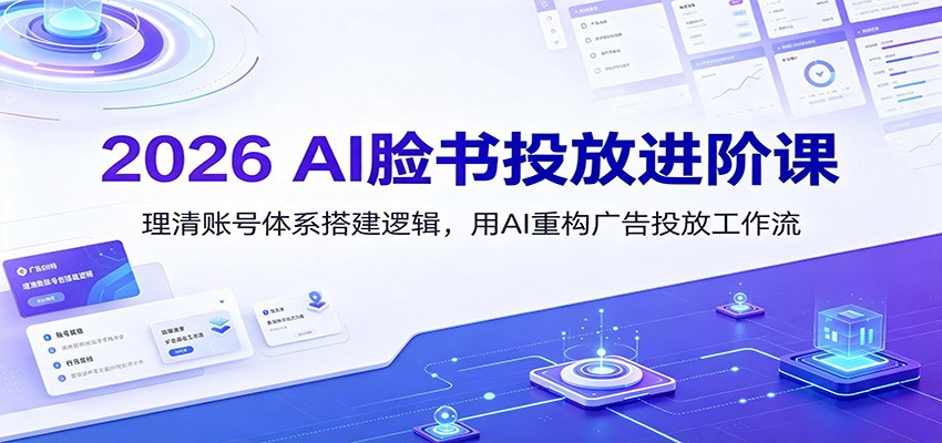 2026 AI脸书投放进阶课：理清账号体系搭建逻辑，用AI重构广告投放工作流(更新)-伊亚库