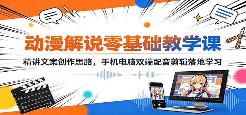 动漫解说零基础教学课：精讲文案创作思路，手机电脑双端配音剪辑落地学习-伊亚库