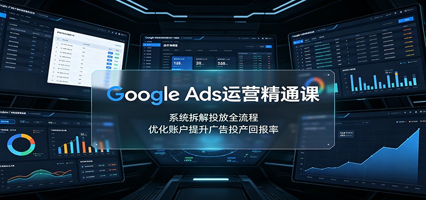 Google Ads运营精通课：系统拆解投放全流程，优化账户提升广告投产回报率-伊亚库