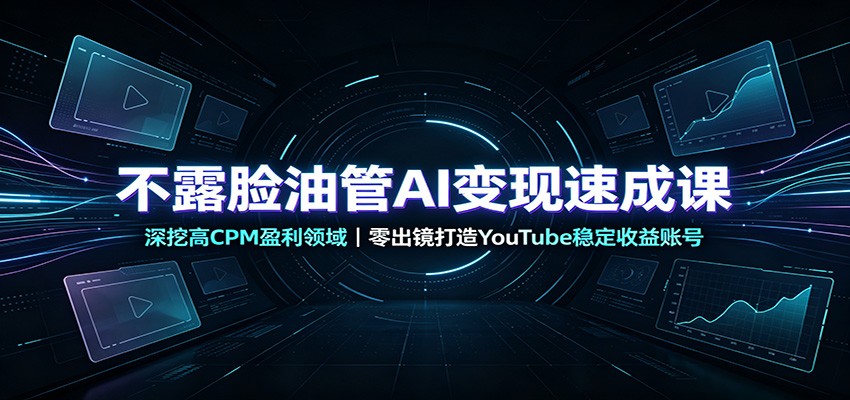 不露脸油管AI变现速成课：深挖高CPM盈利领域，零出镜打造YouTube稳定收益账号-伊亚库