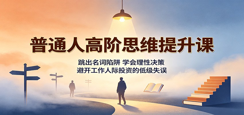 普通人高阶思维提升课:跳出名词陷阱,学会理性决策,避开工作人际投资的低级失误-伊亚库