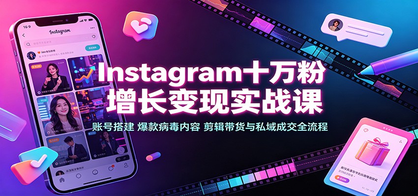 Instagram十万粉增长变现实战课：账号搭建、爆款病毒内容、剪辑带货与私域成交全流程-伊亚库