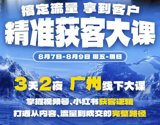 精准获客实战大课，掌握视频号、小红书获客逻辑，打通从内容、流量到成交的完整路径(广州站8.7-9)-伊亚库
