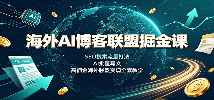 海外AI博客联盟掘金课：SEO搜索流量打法，AI批量写文，高佣金海外联盟变现全套教学-伊亚库