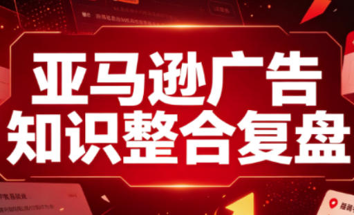 亚马逊广告知识整合复盘，适合从新手到成熟卖家的全阶段进阶-伊亚库
