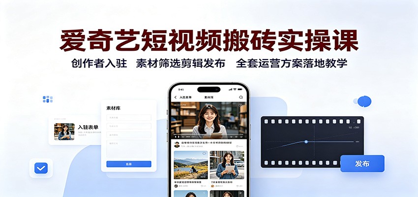 爱奇艺短视频搬砖实操课：创作者入驻，素材筛选剪辑发布，全套运营方案落地教学-伊亚库