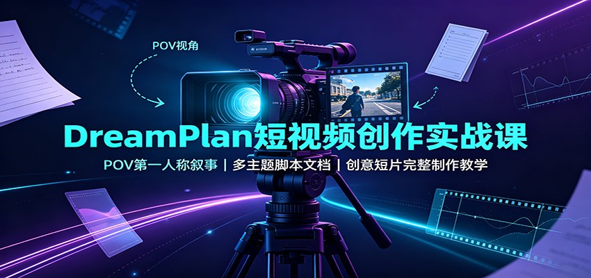 DreamPlan短视频创作实战课：POV第一人称叙事，多主题脚本文档，创意短片完整制作教学-伊亚库