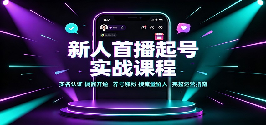新人首播起号实战课程：实名认证橱窗开通，养号涨粉，接流量留人完整运营指南-伊亚库