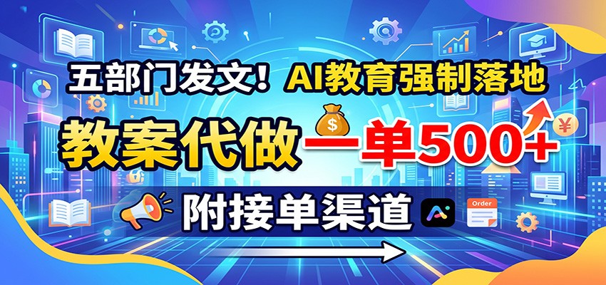 五部门发文!AI教育强制落地,教案代做一单500+,附接单渠道-伊亚库