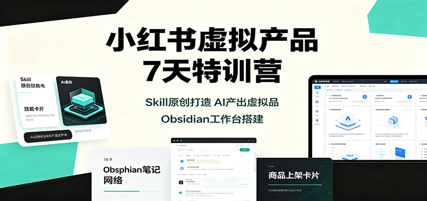 小红书虚拟产品7天特训营：Skill原创打造，AI产出虚拟品，Obsidian工作台搭建-伊亚库