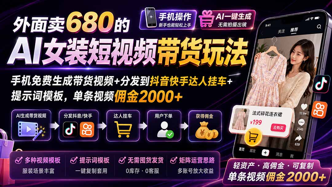 外面卖680的AI女装短视频带货玩法：手机免费生成带货视频+分发到抖音快手达人挂车+提示词模板，单条视频佣金2000+-伊亚库