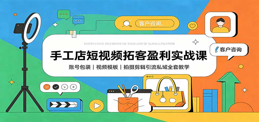手工店短视频拓客盈利实战课：账号包装，视频模板，拍摄剪辑引流私域全套教学-伊亚库