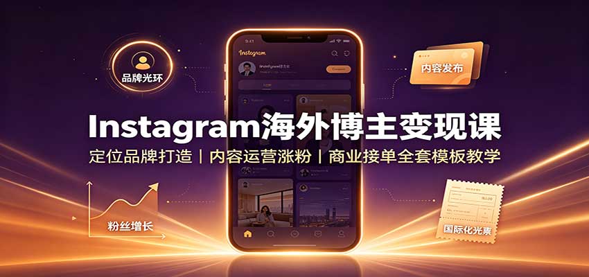 Instagram海外博主变现课：定位品牌打造，内容运营涨粉，商业接单全套模板教学-伊亚库