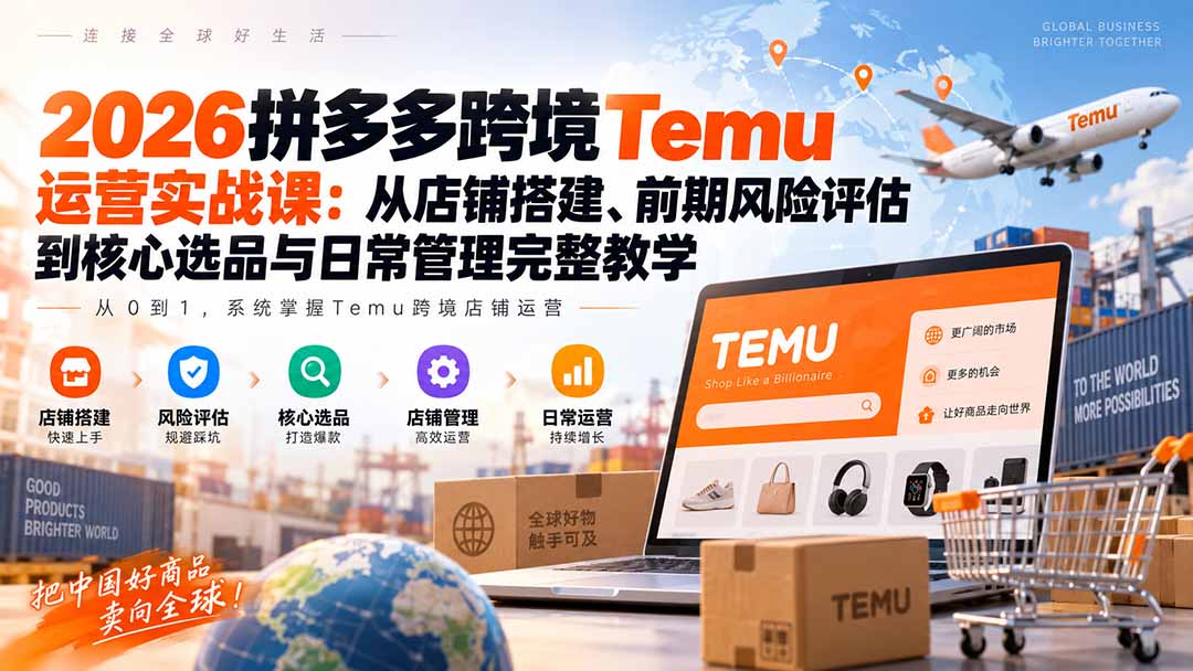 2026拼多多跨境Temu运营实战课：从店铺搭建、前期风险评估到核心选品与日常管理完整教学-伊亚库