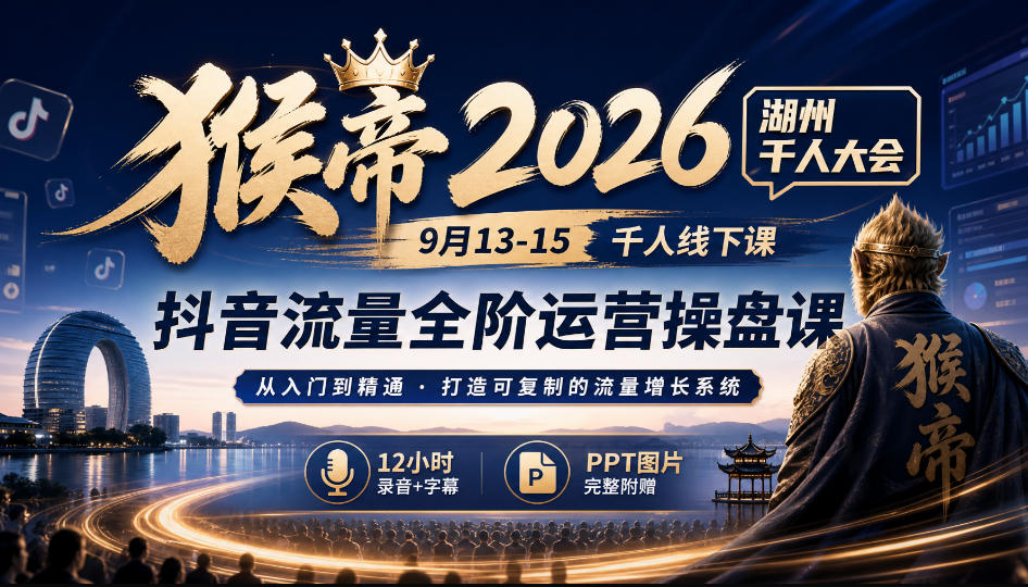 猴帝2026湖州千人大会9月13-15千人线下课，抖音流量全阶运营操盘课，12小时录音加字幕+ppt图片-伊亚库